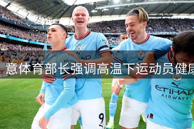 意体育部长强调高温下运动员健康保护